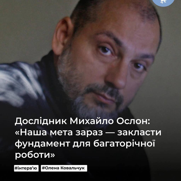 Дослідник Михайло Ослон: «Наша мета зараз — закласти фундамент для багаторічної роботи»